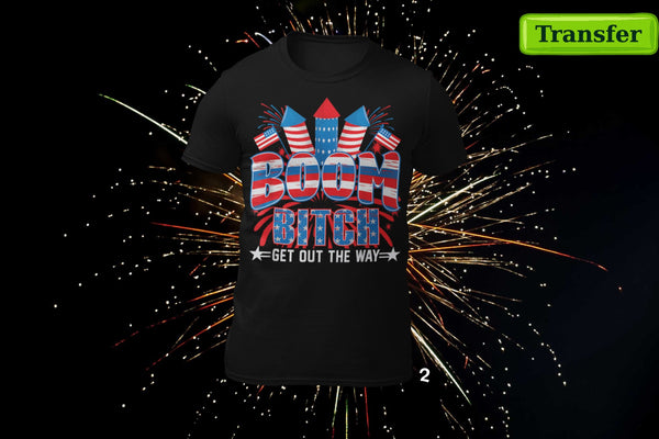 BOOM B!TCH... GET OUT THE WAY (9 CHOICES)  (( JULY 4th )) (DTF TRANSFER)