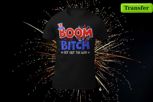 BOOM B!TCH... GET OUT THE WAY (9 CHOICES)  (( JULY 4th )) (DTF TRANSFER)